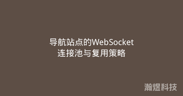 导航站点的WebSocket连接池与复用策略