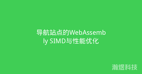 导航站点的WebAssembly SIMD与性能优化