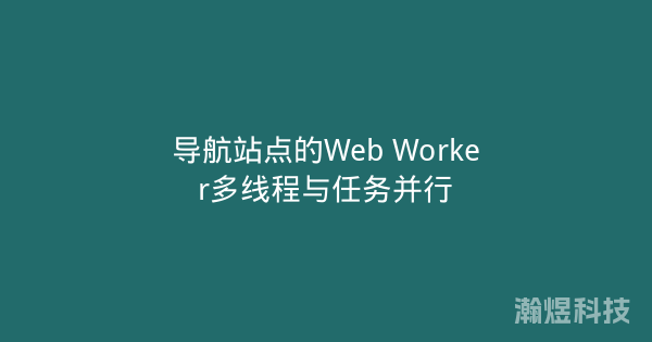 导航站点的Web Worker多线程与任务并行