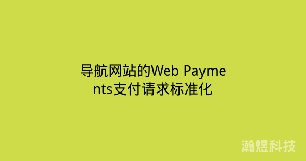 导航网站的Web Payments支付请求标准化