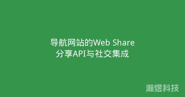 导航网站的Web Share分享API与社交集成