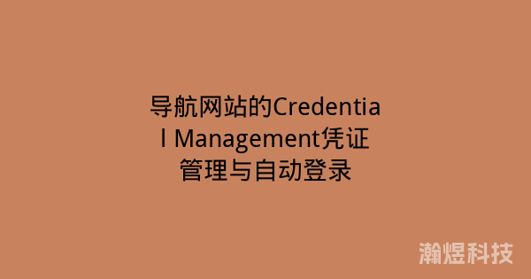 导航网站的Credential Management凭证管理与自动登录