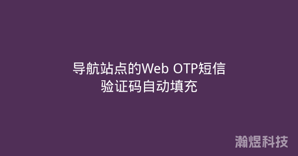 导航站点的Web OTP短信验证码自动填充