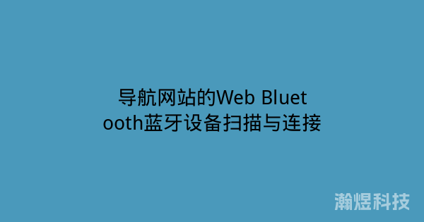 导航网站的Web Bluetooth蓝牙设备扫描与连接