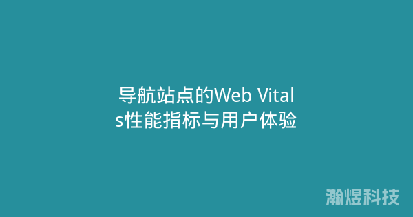 导航站点的Web Vitals性能指标与用户体验