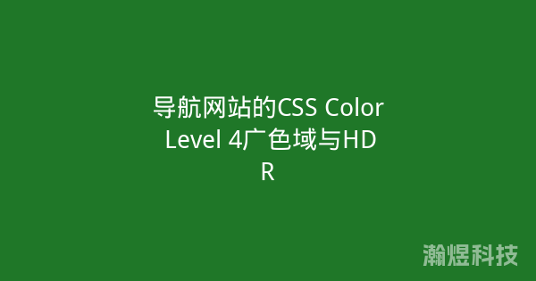 导航网站的CSS Color Level 4广色域与HDR
