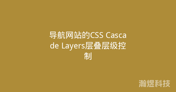 导航网站的CSS Cascade Layers层叠层级控制