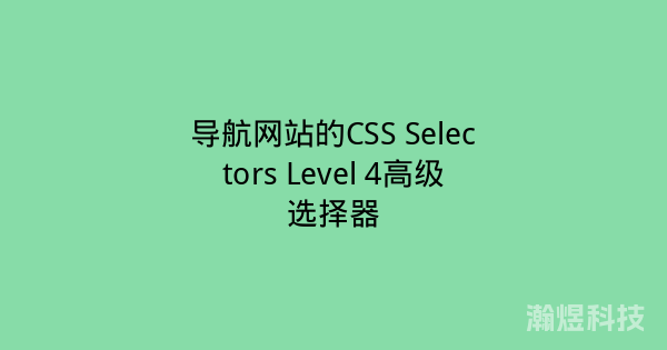 导航网站的CSS Selectors Level 4高级选择器