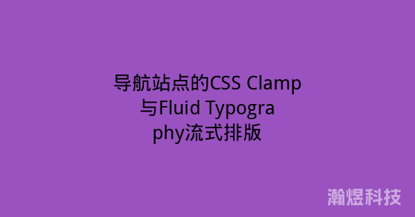 导航站点的CSS Clamp与Fluid Typography流式排版