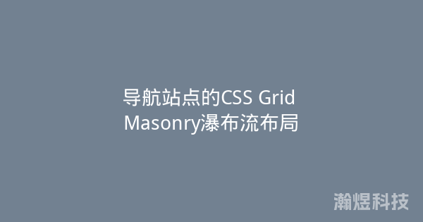 导航站点的CSS Grid Masonry瀑布流布局