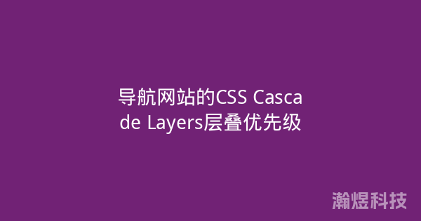 导航网站的CSS Cascade Layers层叠优先级