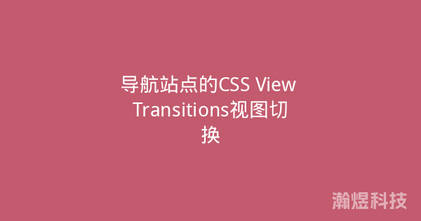 导航站点的CSS View Transitions视图切换