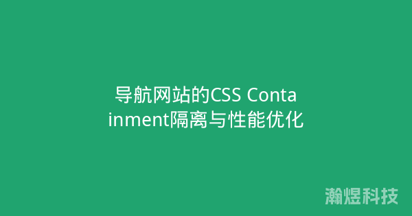 导航网站的CSS Containment隔离与性能优化