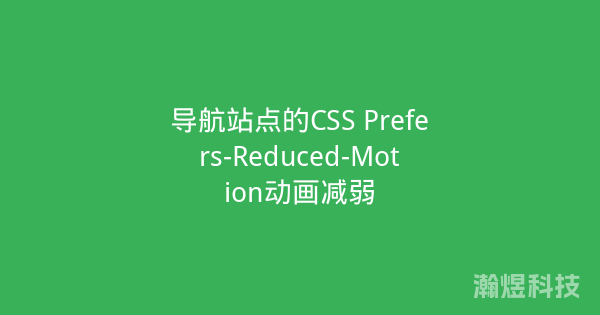 导航站点的CSS Prefers-Reduced-Motion动画减弱