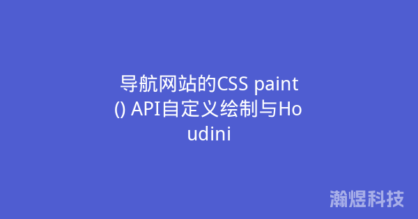 导航网站的CSS paint() API自定义绘制与Houdini