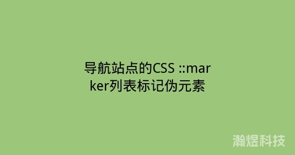 导航站点的CSS ::marker列表标记伪元素