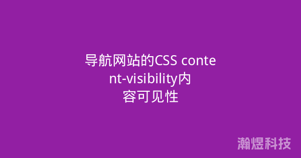 导航网站的CSS content-visibility内容可见性