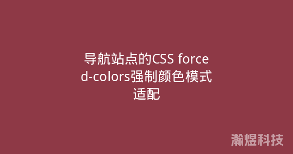 导航站点的CSS forced-colors强制颜色模式适配