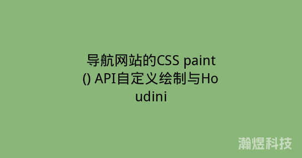 导航网站的CSS paint() API自定义绘制与Houdini