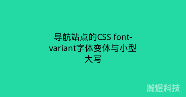 导航站点的CSS font-variant字体变体与小型大写