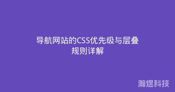 导航网站的CSS优先级与层叠规则详解