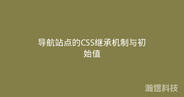 导航站点的CSS继承机制与初始值