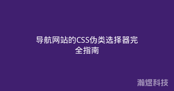 导航网站的CSS伪类选择器完全指南