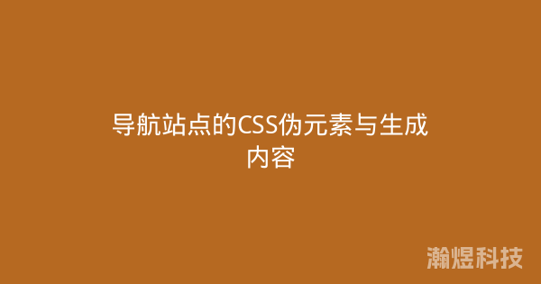 导航站点的CSS伪元素与生成内容