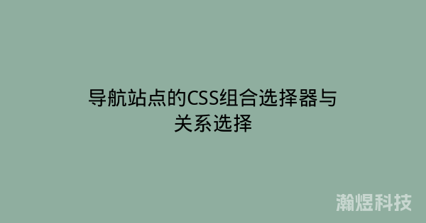 导航站点的CSS组合选择器与关系选择