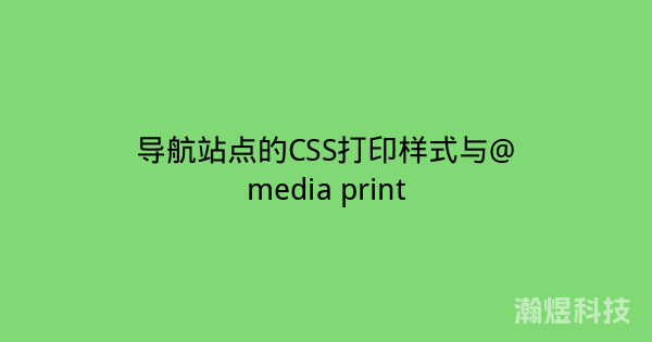 导航站点的CSS打印样式与@media print