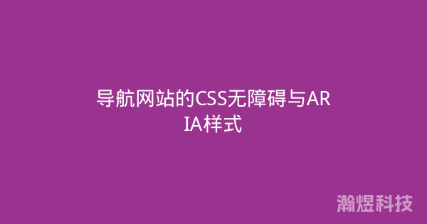 导航网站的CSS无障碍与ARIA样式