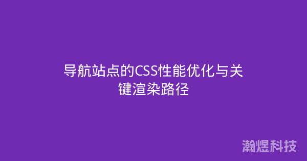 导航站点的CSS性能优化与关键渲染路径