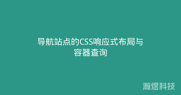 导航站点的CSS响应式布局与容器查询