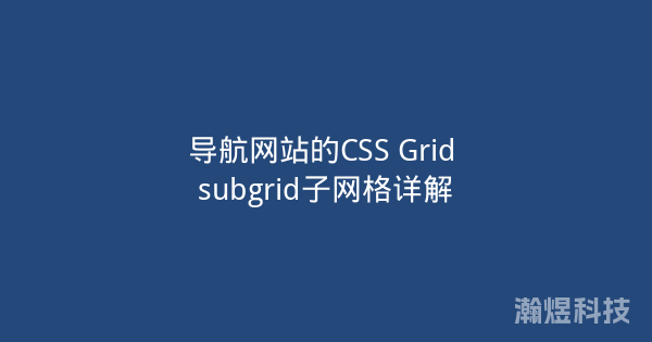 导航网站的CSS Grid subgrid子网格详解