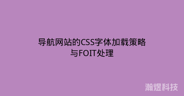 导航网站的CSS字体加载策略与FOIT处理