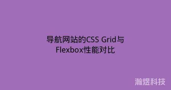 导航网站的CSS Grid与Flexbox性能对比