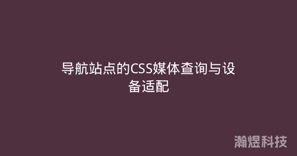 导航站点的CSS媒体查询与设备适配