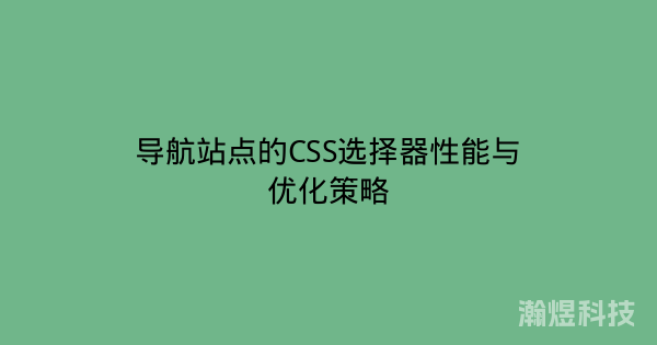 导航站点的CSS选择器性能与优化策略