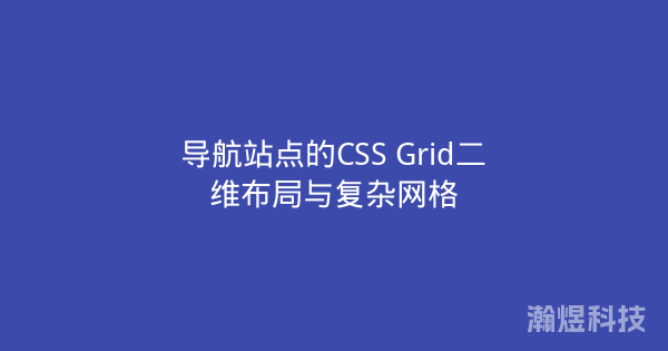 导航站点的CSS Grid二维布局与复杂网格