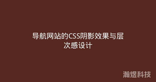 导航网站的CSS阴影效果与层次感设计