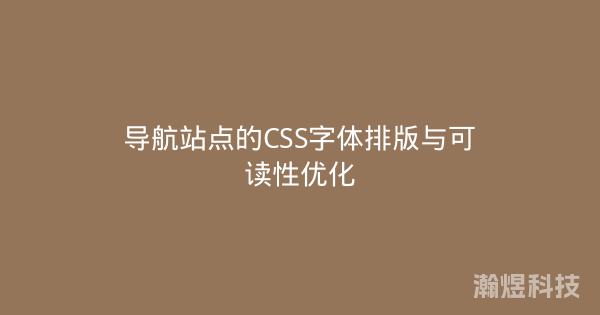 导航站点的CSS字体排版与可读性优化