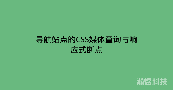 导航站点的CSS媒体查询与响应式断点