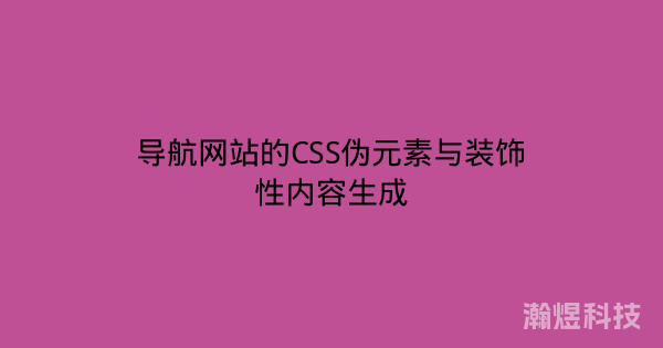 导航网站的CSS伪元素与装饰性内容生成
