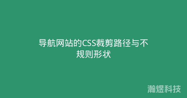 导航网站的CSS裁剪路径与不规则形状