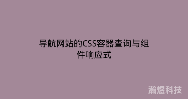 导航网站的CSS容器查询与组件响应式