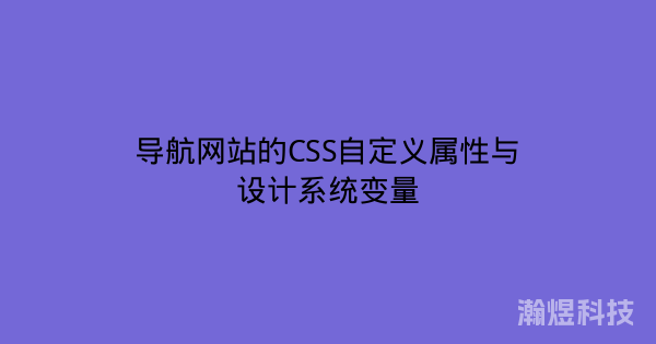 导航网站的CSS自定义属性与设计系统变量
