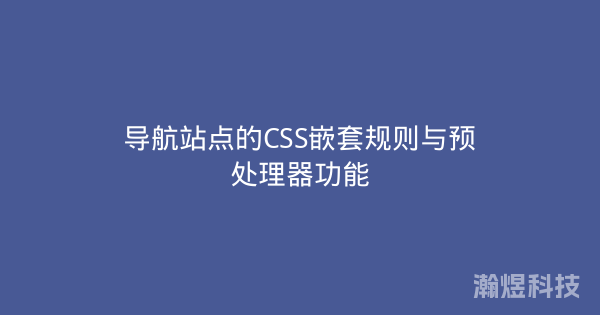 导航站点的CSS嵌套规则与预处理器功能