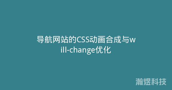 导航网站的CSS动画合成与will-change优化