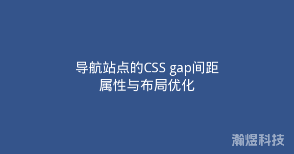 导航站点的CSS gap间距属性与布局优化