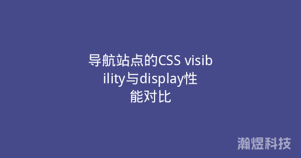 导航站点的CSS visibility与display性能对比